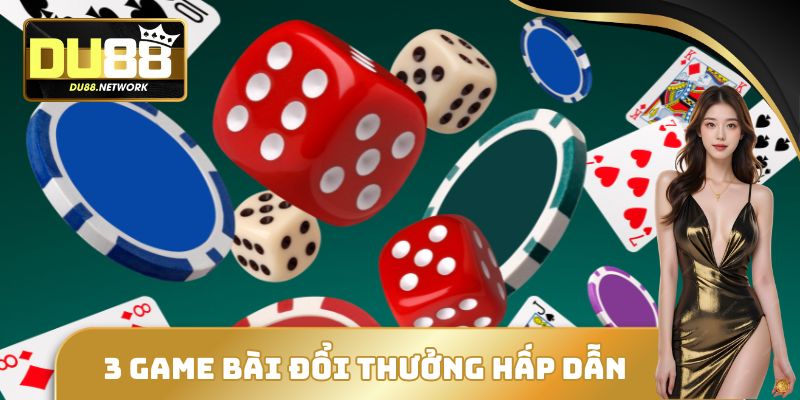 3 game bài đổi thưởng hấp dẫn
