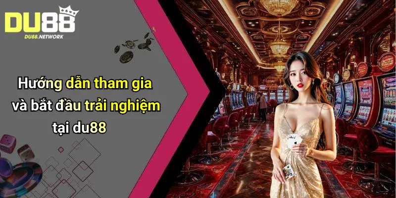 Hướng dẫn tham gia và bắt đầu trải nghiệm tại du88